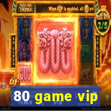 80 game vip